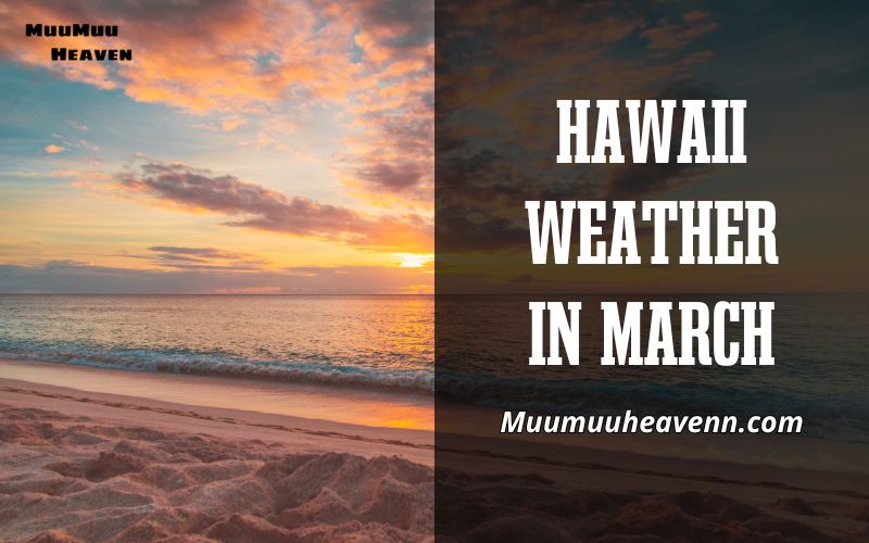 Hawaii Weather in March Uncover Paradise with Muumuuheaven's Guide 2024!